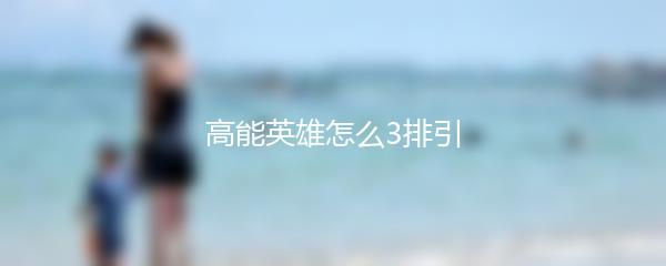 高能英雄怎么3排引
