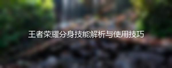 王者荣耀分身技能解析与使用技巧
