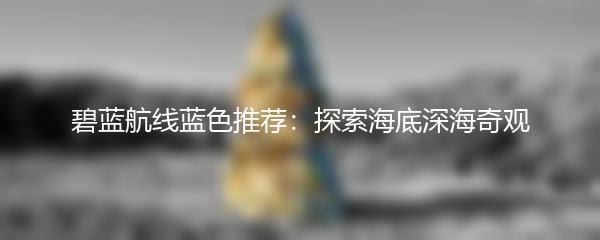 碧蓝航线蓝色推荐：探索海底深海奇观