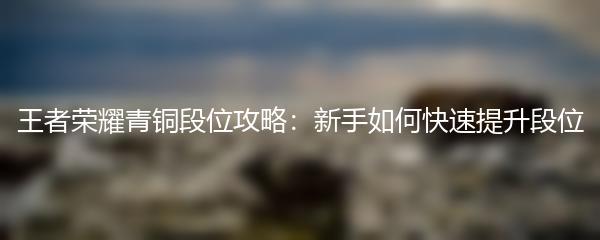 王者荣耀青铜段位攻略：新手如何快速提升段位