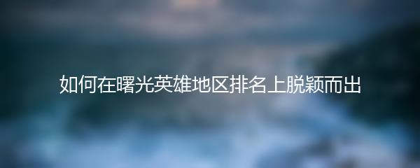 如何在曙光英雄地区排名上脱颖而出