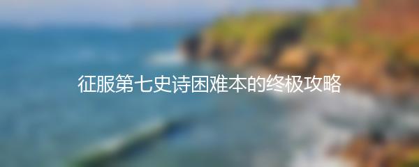 征服第七史诗困难本的终极攻略