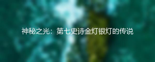 神秘之光：第七史诗金灯银灯的传说