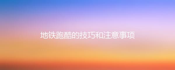 地铁跑酷的技巧和注意事项