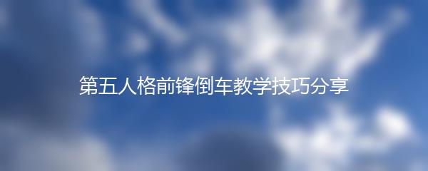 第五人格前锋倒车教学技巧分享