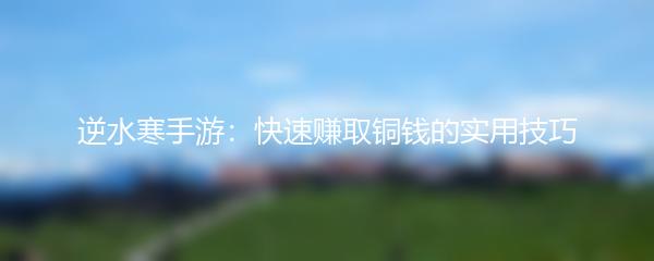 逆水寒手游：快速赚取铜钱的实用技巧