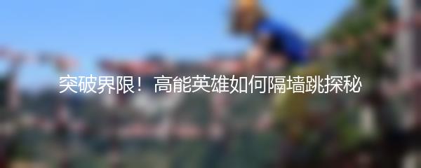 突破界限！高能英雄如何隔墙跳探秘