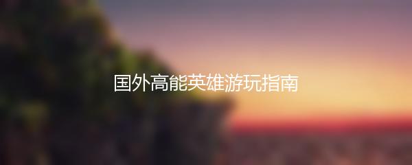 国外高能英雄游玩指南