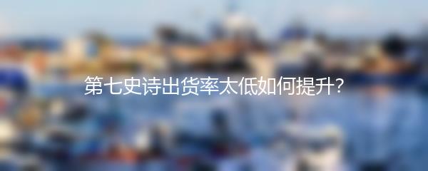 第七史诗出货率太低如何提升？