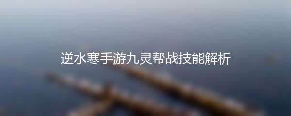 逆水寒手游九灵帮战技能解析