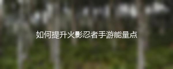 如何提升火影忍者手游能量点