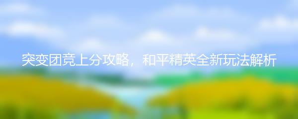 突变团竞上分攻略，和平精英全新玩法解析