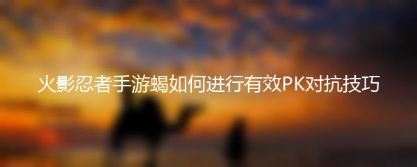火影忍者手游蝎如何进行有效PK对抗技巧