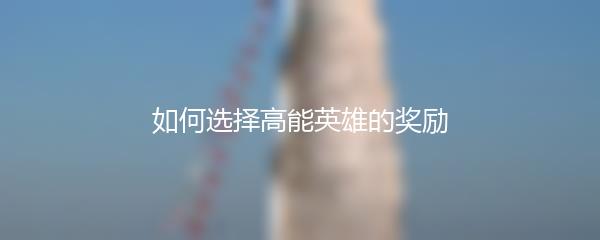 如何选择高能英雄的奖励