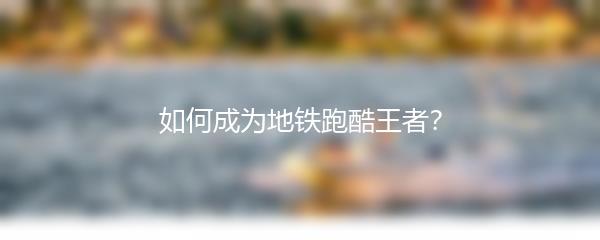 如何成为地铁跑酷王者？