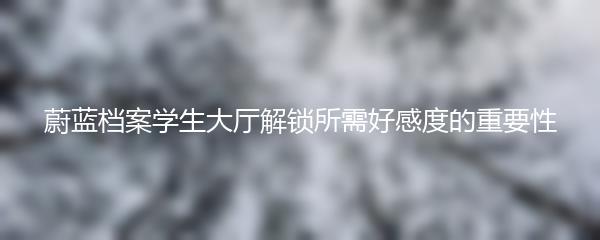 蔚蓝档案学生大厅解锁所需好感度的重要性