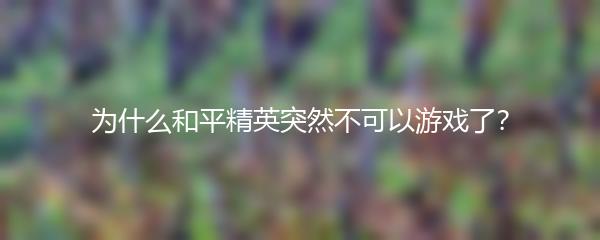 为什么和平精英突然不可以游戏了？