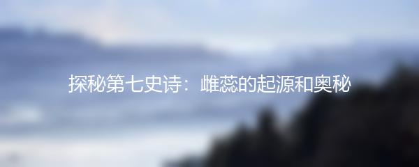 探秘第七史诗：雌蕊的起源和奥秘