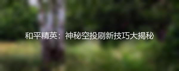 和平精英：神秘空投刷新技巧大揭秘