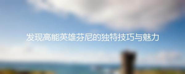 发现高能英雄芬尼的独特技巧与魅力