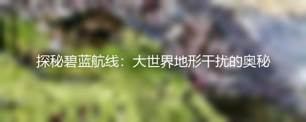 探秘碧蓝航线：大世界地形干扰的奥秘