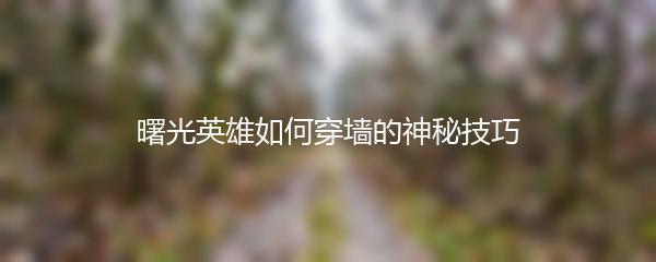 曙光英雄如何穿墙的神秘技巧