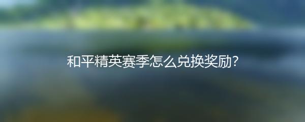 和平精英赛季怎么兑换奖励？