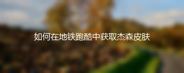 如何在地铁跑酷中获取杰森皮肤