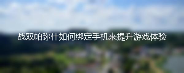 战双帕弥什如何绑定手机来提升游戏体验