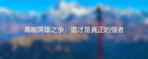高能英雄之争：谁才是真正的强者