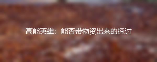 高能英雄：能否带物资出来的探讨