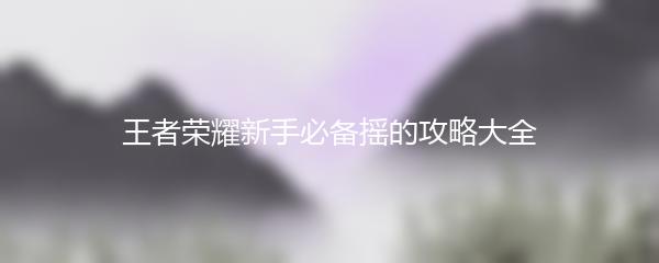 王者荣耀新手必备摇的攻略大全