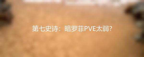 第七史诗：暗罗菲PVE太弱？