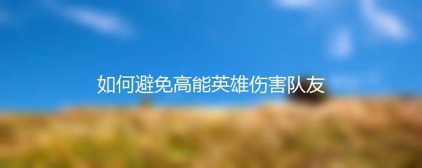 如何避免高能英雄伤害队友