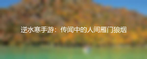 逆水寒手游：传闻中的人间雁门狼烟