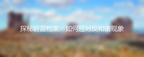 探秘蔚蓝档案：如何应对反和谐现象
