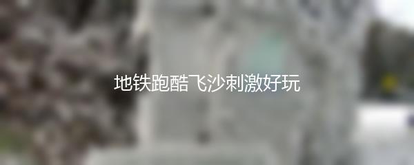 地铁跑酷飞沙刺激好玩