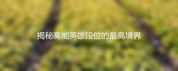 揭秘高能英雄段位的最高境界