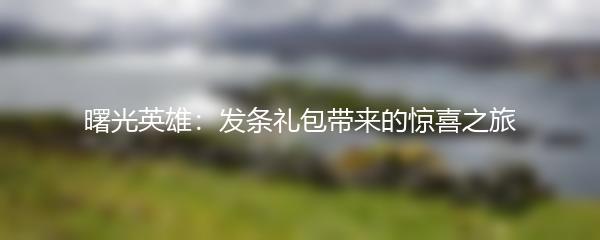 曙光英雄：发条礼包带来的惊喜之旅