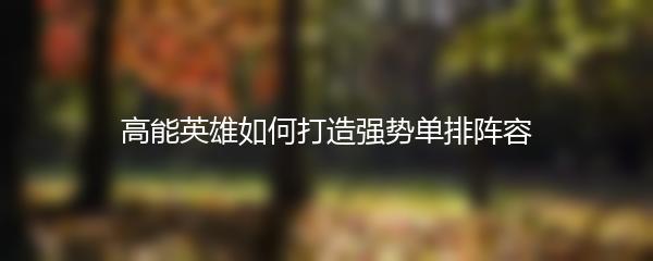 高能英雄如何打造强势单排阵容