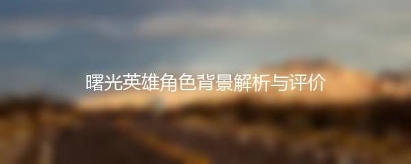 曙光英雄角色背景解析与评价