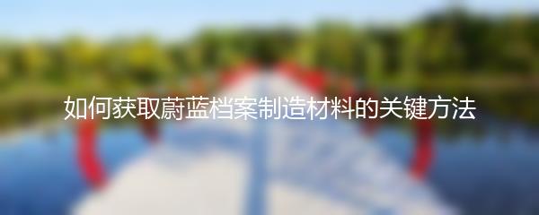如何获取蔚蓝档案制造材料的关键方法