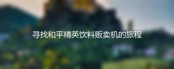 寻找和平精英饮料贩卖机的旅程