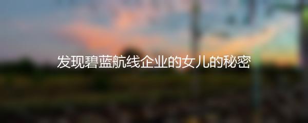 发现碧蓝航线企业的女儿的秘密