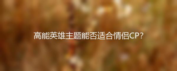 高能英雄主题能否适合情侣CP？