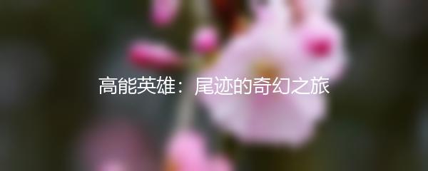 高能英雄：尾迹的奇幻之旅