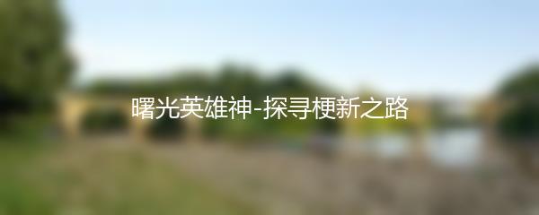 曙光英雄神-探寻梗新之路