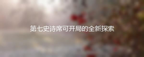 第七史诗席可开局的全新探索