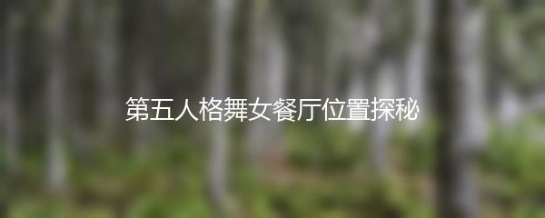 第五人格舞女餐厅位置探秘