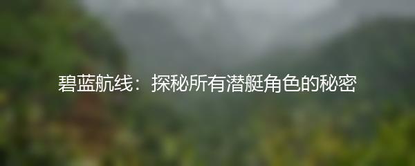 碧蓝航线：探秘所有潜艇角色的秘密